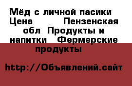 Мёд с личной пасики › Цена ­ 450 - Пензенская обл. Продукты и напитки » Фермерские продукты   